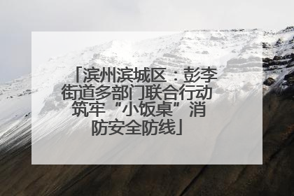 滨州滨城区：彭李街道多部门联合行动 筑牢“小饭桌”消防安全防线