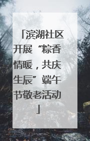 滨湖社区开展“粽香情暖，共庆生辰”端午节敬老活动