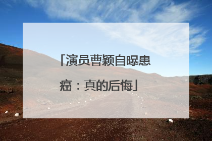 演员曹颖自曝患癌：真的后悔