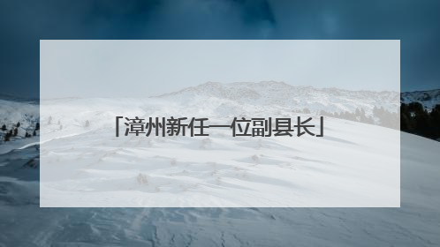 漳州新任一位副县长