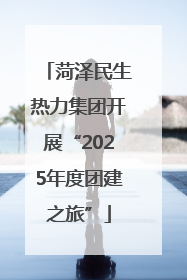 菏泽民生热力集团开展“2025年度团建之旅”