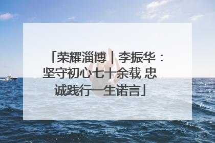 荣耀淄博｜李振华：坚守初心七十余载 忠诚践行一生诺言