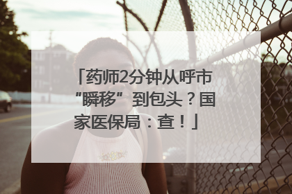 药师2分钟从呼市“瞬移”到包头？国家医保局：查！