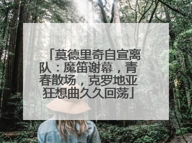 莫德里奇自宣离队：魔笛谢幕，青春散场，克罗地亚狂想曲久久回荡