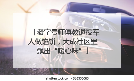 老字号师傅教退役军人做馅饼，大成社区里飘出“暖心味”