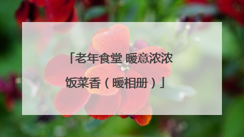 老年食堂 暖意浓浓饭菜香（暖相册）