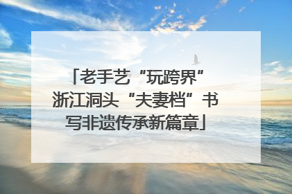 老手艺“玩跨界” 浙江洞头“夫妻档”书写非遗传承新篇章