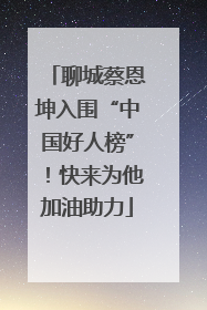 聊城蔡恩坤入围“中国好人榜”！快来为他加油助力