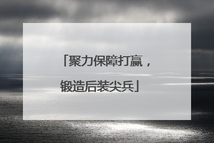聚力保障打赢，锻造后装尖兵