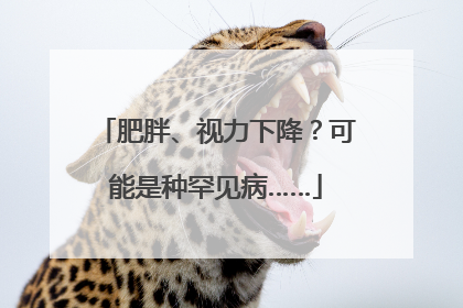 肥胖、视力下降？可能是种罕见病……