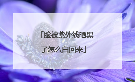 脸被紫外线晒黑了怎么白回来