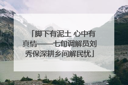脚下有泥土 心中有真情——七旬调解员刘秀保深耕乡间解民忧