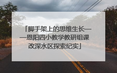 脚手架上的思维生长——恩阳四小教学教研组课改深水区探索纪实