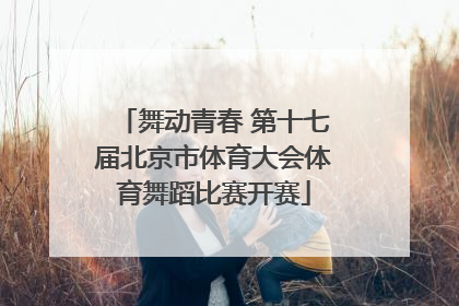 舞动青春 第十七届北京市体育大会体育舞蹈比赛开赛