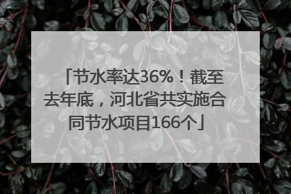 节水率达36%！截至去年底，河北省共实施合同节水项目166个