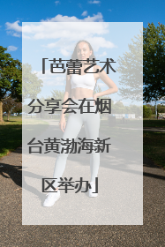 芭蕾艺术分享会在烟台黄渤海新区举办