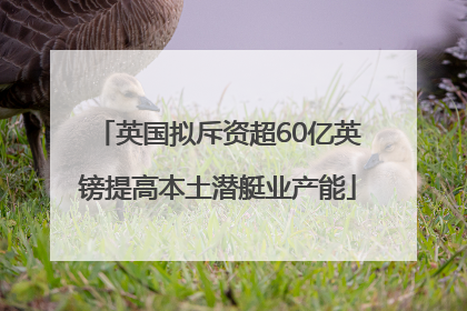 英国拟斥资超60亿英镑提高本土潜艇业产能