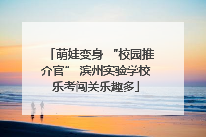 萌娃变身 “校园推介官” 滨州实验学校乐考闯关乐趣多