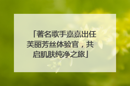 著名歌手嘉嘉出任芙丽芳丝体验官，共启肌肤纯净之旅