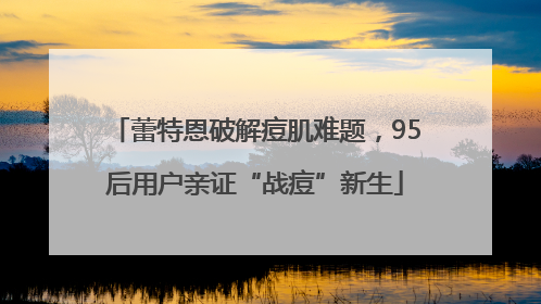 蕾特恩破解痘肌难题，95后用户亲证“战痘”新生