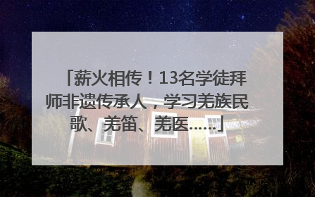 薪火相传！13名学徒拜师非遗传承人，学习羌族民歌、羌笛、羌医……