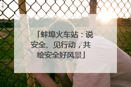 蚌埠火车站：说安全、见行动，共绘安全好风景