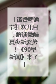 诸暨啤酒节狂欢开启，解锁微醺夏夜新姿势！《90早新闻》来了