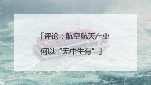 评论：航空航天产业何以“无中生有”