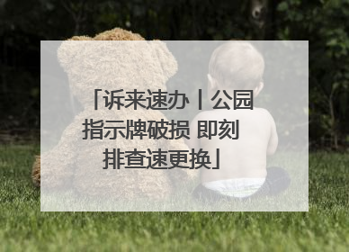 诉来速办丨公园指示牌破损 即刻排查速更换