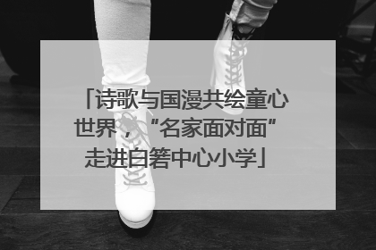 诗歌与国漫共绘童心世界，“名家面对面”走进白箬中心小学