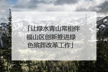 让绿水青山常相伴 福山区创新推进绿色殡葬改革工作