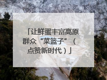 让鲜蛋丰富高原群众“菜篮子”（点赞新时代）