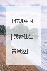 行进中国｜我家住在黄河边