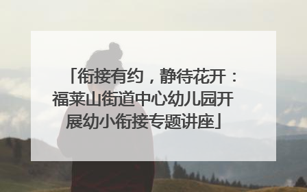 衔接有约，静待花开：福莱山街道中心幼儿园开展幼小衔接专题讲座