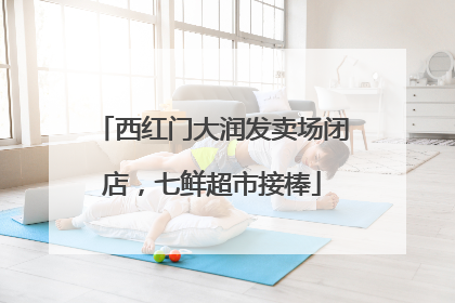 西红门大润发卖场闭店，七鲜超市接棒