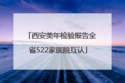 西安美年检验报告全省522家医院互认