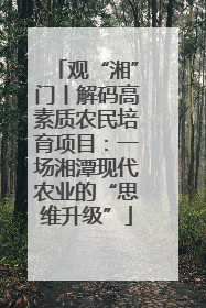 观“湘”门丨解码高素质农民培育项目：一场湘潭现代农业的“思维升级”