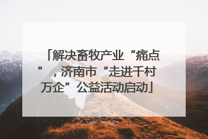 解决畜牧产业“痛点”，济南市“走进千村万企”公益活动启动