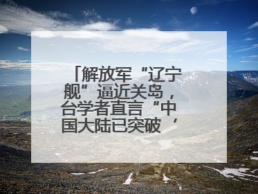 解放军“辽宁舰”逼近关岛，台学者直言“中国大陆已突破‘岛链封锁’”