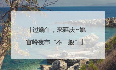 过端午，来延庆~姚官岭夜市“不一般”