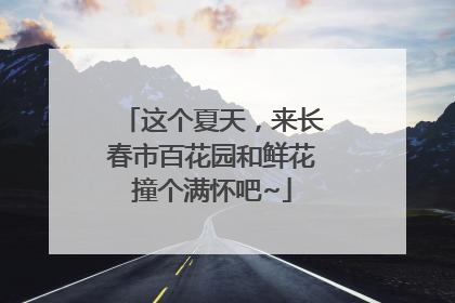 这个夏天，来长春市百花园和鲜花撞个满怀吧~