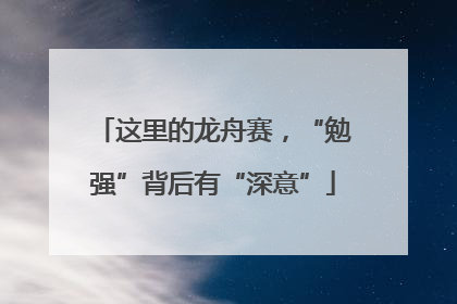 这里的龙舟赛，“勉强”背后有“深意”
