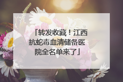 转发收藏！江西抗蛇毒血清储备医院全名单来了