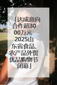 达成意向合作超3000万元 2025山东省食品、农产品外贸优品购物节闭幕
