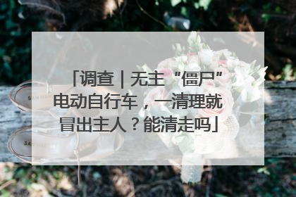 调查｜无主“僵尸”电动自行车，一清理就冒出主人？能清走吗