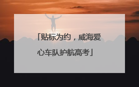 贴标为约，威海爱心车队护航高考
