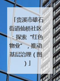 贵溪市雄石街道仙桥社区：探索“红色物业”，推动基层治理（图）