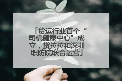 货运行业首个“司机健康中心”成立，货拉拉和深圳职防院联合运营