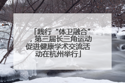践行“体卫融合”，第三届长三角运动促进健康学术交流活动在杭州举行