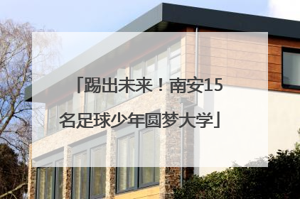 踢出未来！南安15名足球少年圆梦大学